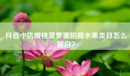 抖音小店樱桃菠萝蜜招商水果类目怎么报白？