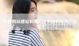 外贸网站建站和推广（外贸网站推广运营）