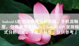 Android GPU呈现模式分析功能，手机流畅度。仅供参考手机gpu「Android GPU呈现模式分析功能，手机流畅度。仅供参考」