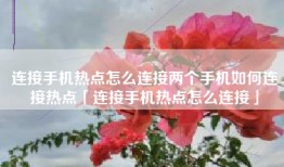 连接手机热点怎么连接两个手机如何连接热点「连接手机热点怎么连接」