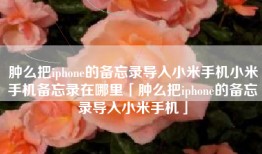 肿么把iphone的备忘录导入小米手机小米手机备忘录在哪里「肿么把iphone的备忘录导入小米手机」
