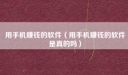 用手机赚钱的软件（用手机赚钱的软件是真的吗）