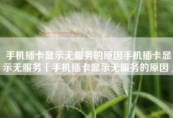 手机插卡显示无服务的原因手机插卡显示无服务「手机插卡显示无服务的原因」