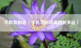 手机发射塔（手机发射塔离居民多远）