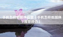 手机怎样抠图换背景（手机怎样抠图换背景颜色）