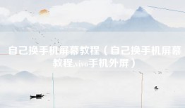 自己换手机屏幕教程（自己换手机屏幕教程,vivo手机外屏）