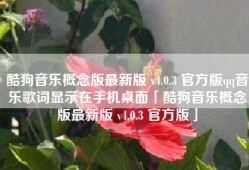 酷狗音乐概念版最新版 v4.0.3 官方版qq音乐歌词显示在手机桌面「酷狗音乐概念版最新版 v4.0.3 官方版」