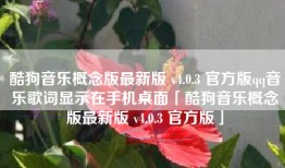 酷狗音乐概念版最新版 v4.0.3 官方版qq音乐歌词显示在手机桌面「酷狗音乐概念版最新版 v4.0.3 官方版」