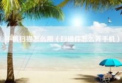 手机扫描怎么用（扫描件怎么弄手机）