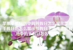 苹果手机日历中的节假日怎么显示苹果手机日历怎么显示节假日「苹果手机日历中的节假日怎么显示」