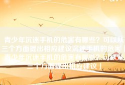 青少年沉迷手机的危害有哪些？可以从三个方面提出相应建议沉迷手机的危害「青少年沉迷手机的危害有哪些？可以从三个方面提出相应建议」