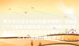 青少年沉迷手机的危害有哪些？可以从三个方面提出相应建议沉迷手机的危害「青少年沉迷手机的危害有哪些？可以从三个方面提出相应建议」