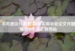 不可思议！看看5款最实用毕业论文开题报告AI生成工具网站