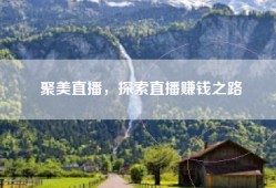 聚美直播，探索直播赚钱之路