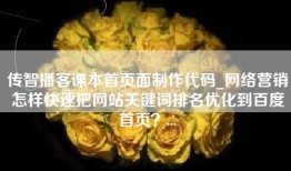 传智播客课本首页面制作代码_网络营销怎样快速把网站关键词排名优化到百度首页？...