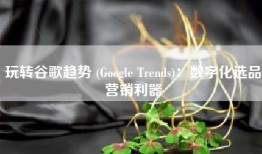 玩转谷歌趋势 (Google Trends)：数字化选品营销利器