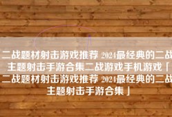 二战题材射击游戏推荐 2024最经典的二战主题射击手游合集二战游戏手机游戏「二战题材射击游戏推荐 2024最经典的二战主题射击手游合集」