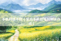 手机网络不好（室内手机信号弱解决办法）