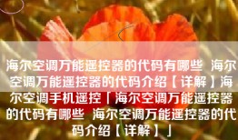 海尔空调万能遥控器的代码有哪些  海尔空调万能遥控器的代码介绍【详解】海尔空调手机遥控「海尔空调万能遥控器的代码有哪些  海尔空调万能遥控器的代码介绍【详解】」