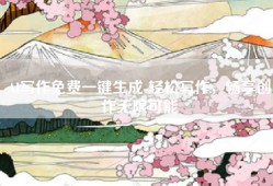 AI写作免费一键生成-轻松写作，畅享创作无限可能