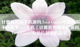 计算机控制手机源码,Total Control电脑控制手机助手total手机「计算机控制手机源码,Total Control电脑控制手机助手」