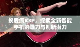 换爱疯X3P，探索全新智能手机的魅力与创新潜力爱疯手机「换爱疯X3P，探索全新智能手机的魅力与创新潜力」