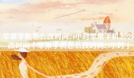 苹果手机怎么改时间24小时苹果手机怎么改时间「苹果手机怎么改时间24小时」