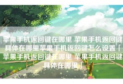 苹果手机返回键在哪里 苹果手机返回键具体在哪里苹果手机返回键怎么设置「苹果手机返回键在哪里 苹果手机返回键具体在哪里」