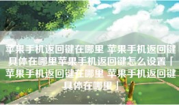 苹果手机返回键在哪里 苹果手机返回键具体在哪里苹果手机返回键怎么设置「苹果手机返回键在哪里 苹果手机返回键具体在哪里」