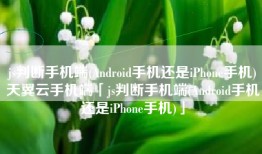 js判断手机端(Android手机还是iPhone手机)天翼云手机端「js判断手机端(Android手机还是iPhone手机)」