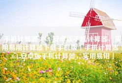 手机计算器 3.6.4 安卓版手机计算器，实用易用计算器下载手机版「手机计算器 3.6.4 安卓版手机计算器，实用易用」