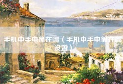 手机中手电筒在哪（手机中手电筒在哪设置）