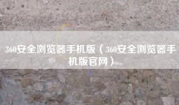 360安全浏览器手机版（360安全浏览器手机版官网）