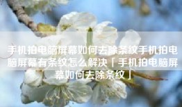 手机拍电脑屏幕如何去除条纹手机拍电脑屏幕有条纹怎么解决「手机拍电脑屏幕如何去除条纹」