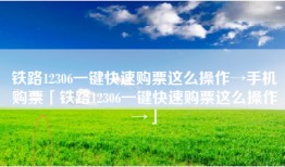 铁路12306一键快速购票这么操作→手机购票「铁路12306一键快速购票这么操作→」