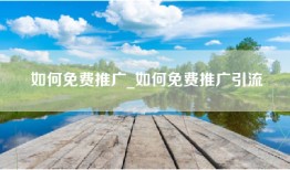 如何免费推广_如何免费推广引流