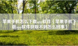 苹果手机怎么下载app软件（苹果手机下载app软件获取不到怎么回事）
