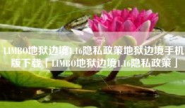 LIMBO地狱边境1.16隐私政策地狱边境手机版下载「LIMBO地狱边境1.16隐私政策」