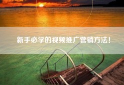 新手必学的视频推广营销方法！