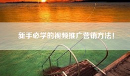 新手必学的视频推广营销方法！