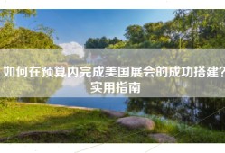 如何在预算内完成美国展会的成功搭建？实用指南