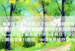 原来按下华为手机这个按钮，瞬间变身扫描仪，100页纸质稿秒变PDF手机拍照转为word文档「原来按下华为手机这个按钮，瞬间变身扫描仪，100页纸质稿秒变PDF」