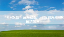 “AI+双创”蓝海已至，十方融海AI+教育结硕果
