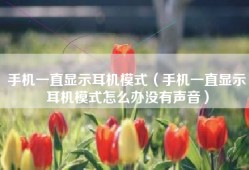 手机一直显示耳机模式（手机一直显示耳机模式怎么办没有声音）