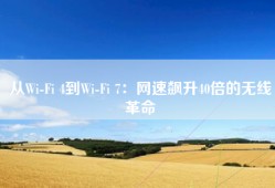 从Wi-Fi 4到Wi-Fi 7：网速飙升40倍的无线革命