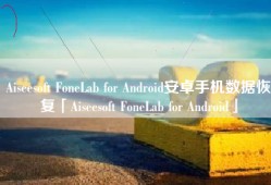 Aiseesoft FoneLab for Android安卓手机数据恢复「Aiseesoft FoneLab for Android」