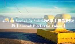 Aiseesoft FoneLab for Android安卓手机数据恢复「Aiseesoft FoneLab for Android」