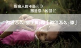 微信怎么p图手机p图「微信怎么p图」