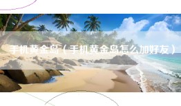 手机黄金岛（手机黄金岛怎么加好友）
