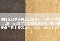 如何在安卓手机上安装APKs／XAPK／APKM（.ZIP）apk文件怎么安装到手机「如何在安卓手机上安装APKs／XAPK／APKM（.ZIP）」